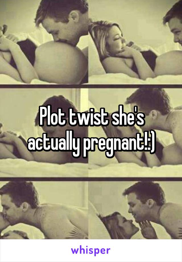 Plot twist she's actually pregnant!:)