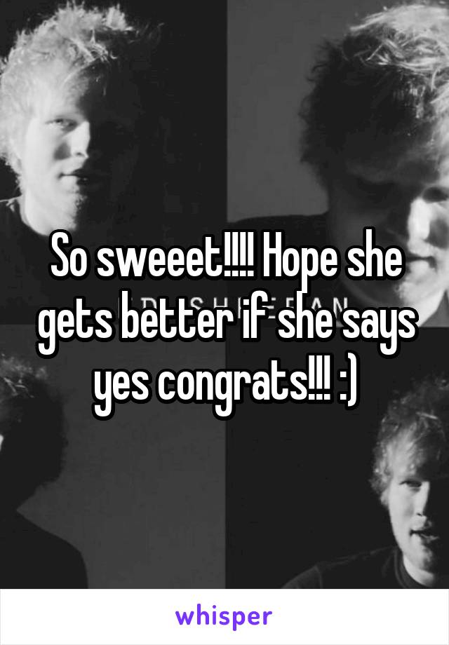 So sweeet!!!! Hope she gets better if she says yes congrats!!! :)