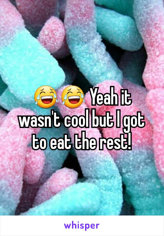 😂😂 Yeah it wasn't cool but I got to eat the rest!