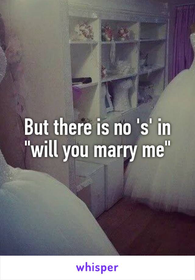 But there is no 's' in "will you marry me"