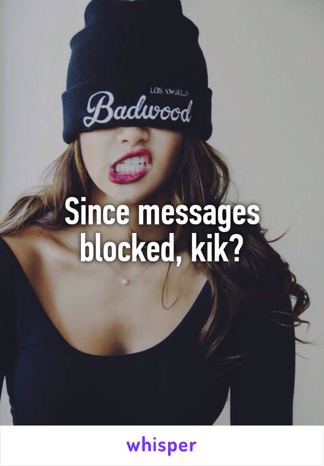 Since messages blocked, kik?