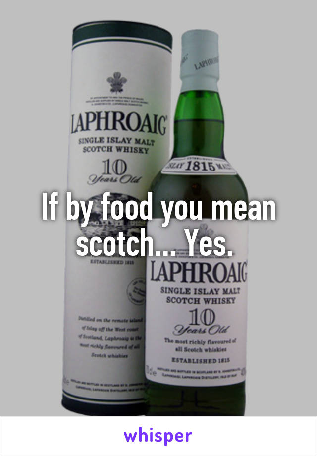 If by food you mean scotch... Yes. 