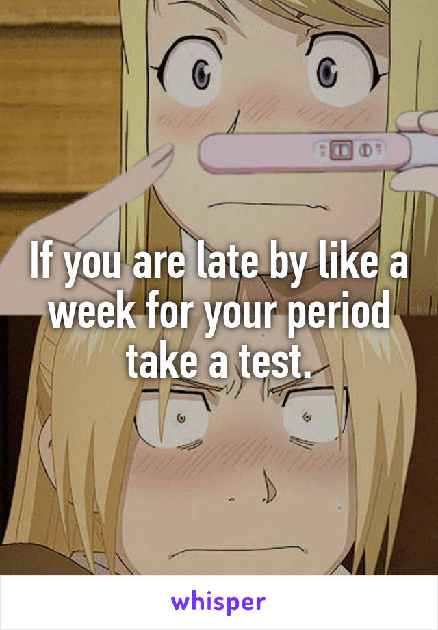 If you are late by like a week for your period take a test.