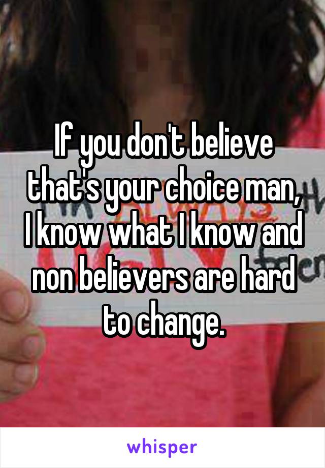 If you don't believe that's your choice man, I know what I know and non believers are hard to change.