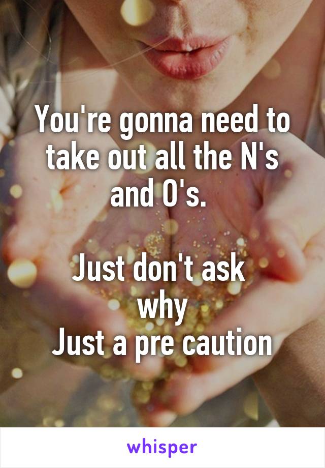 You're gonna need to take out all the N's and O's. 

Just don't ask 
why
Just a pre caution