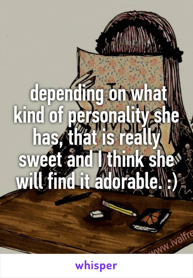  depending on what kind of personality she has, that is really sweet and I think she will find it adorable. :)