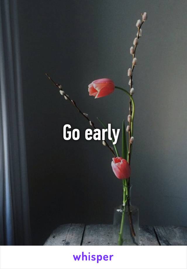 Go early 