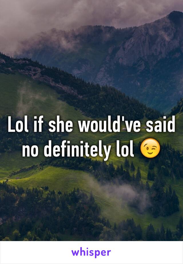 Lol if she would've said no definitely lol 😉