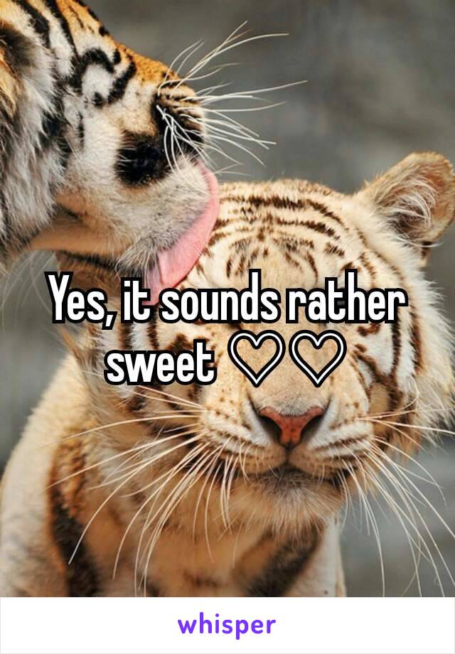 Yes, it sounds rather sweet ♡♡