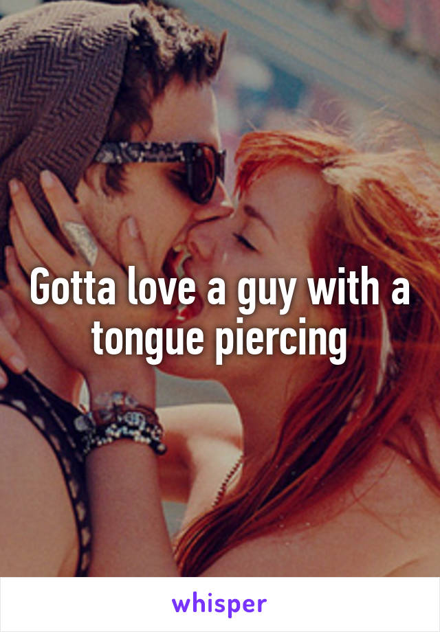 Gotta love a guy with a tongue piercing