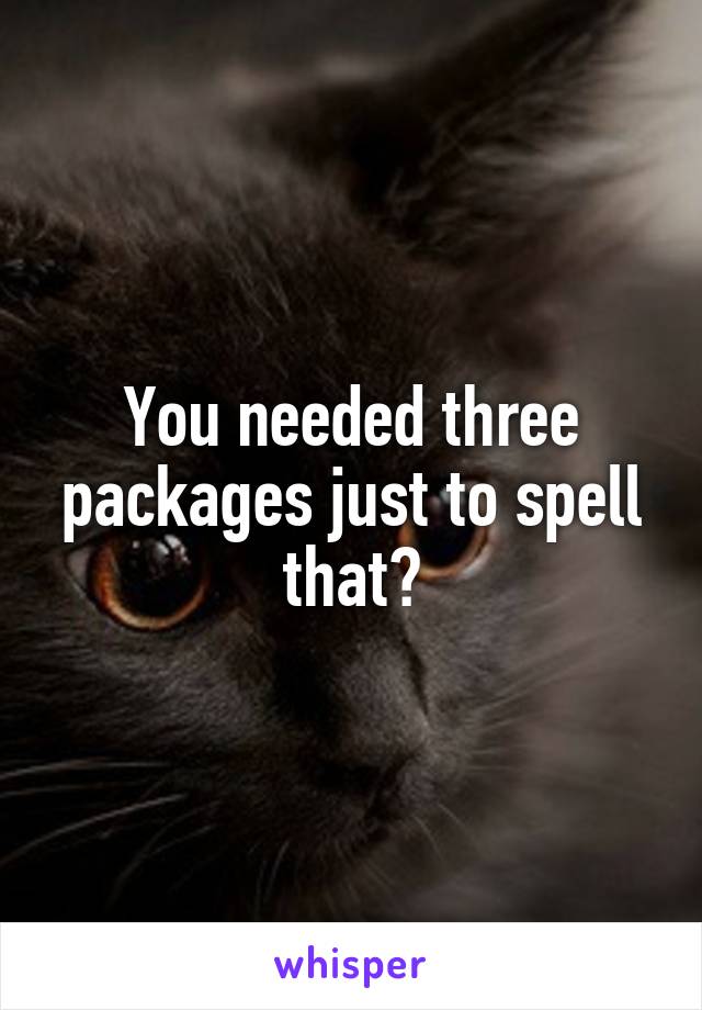 You needed three packages just to spell that?