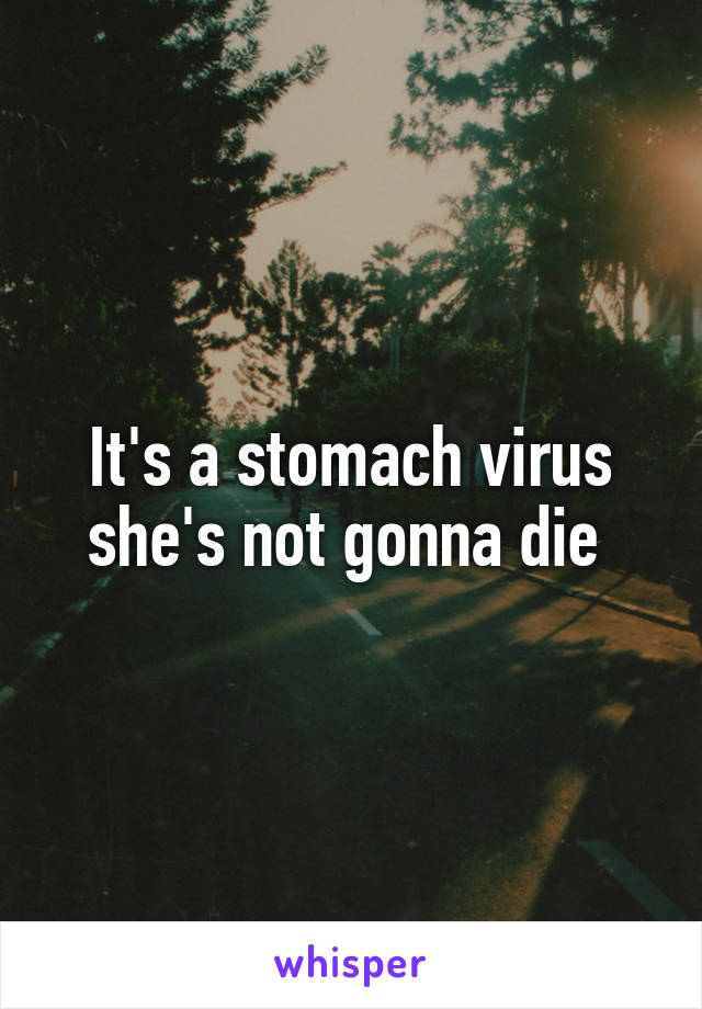 It's a stomach virus she's not gonna die 