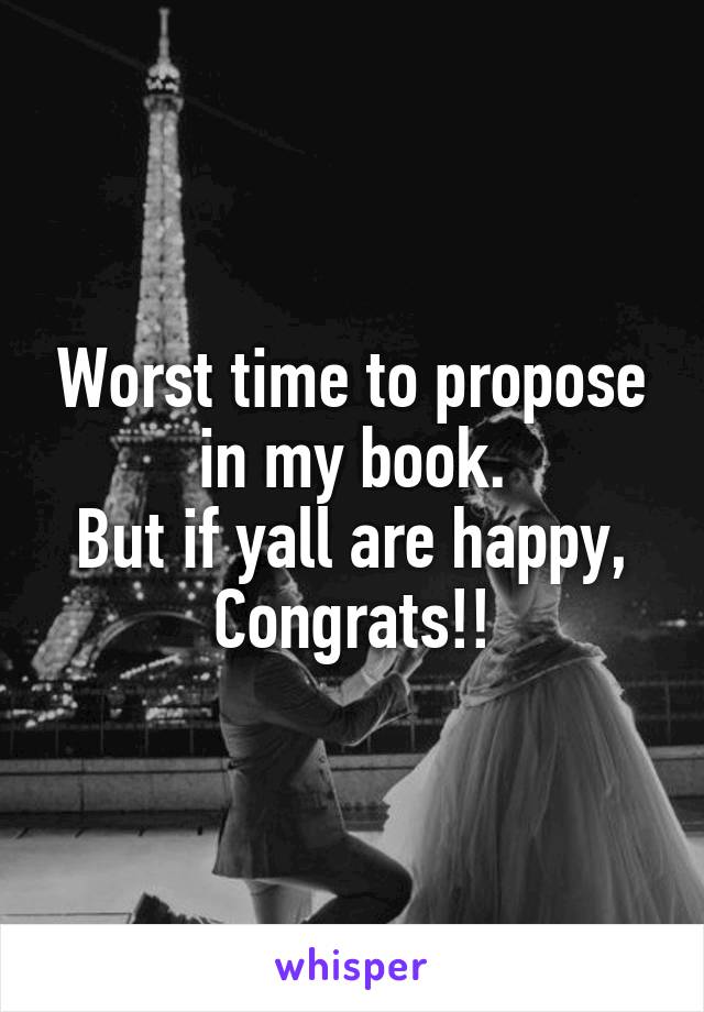 Worst time to propose in my book.
But if yall are happy, Congrats!!