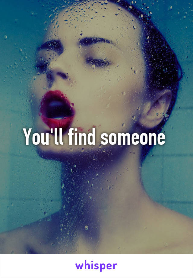 You'll find someone 