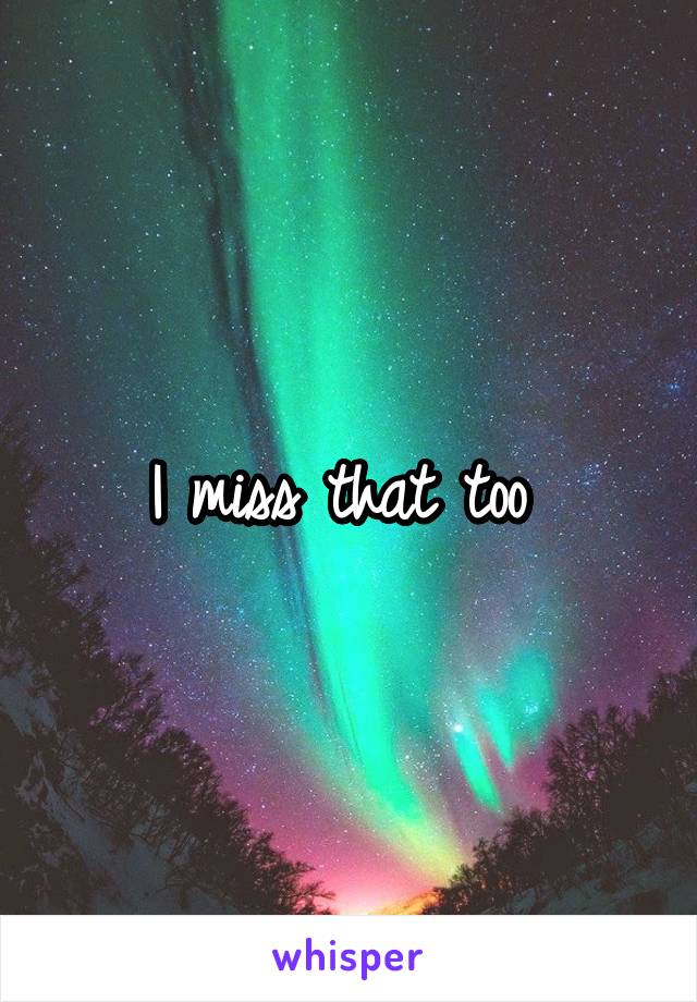 I miss that too 