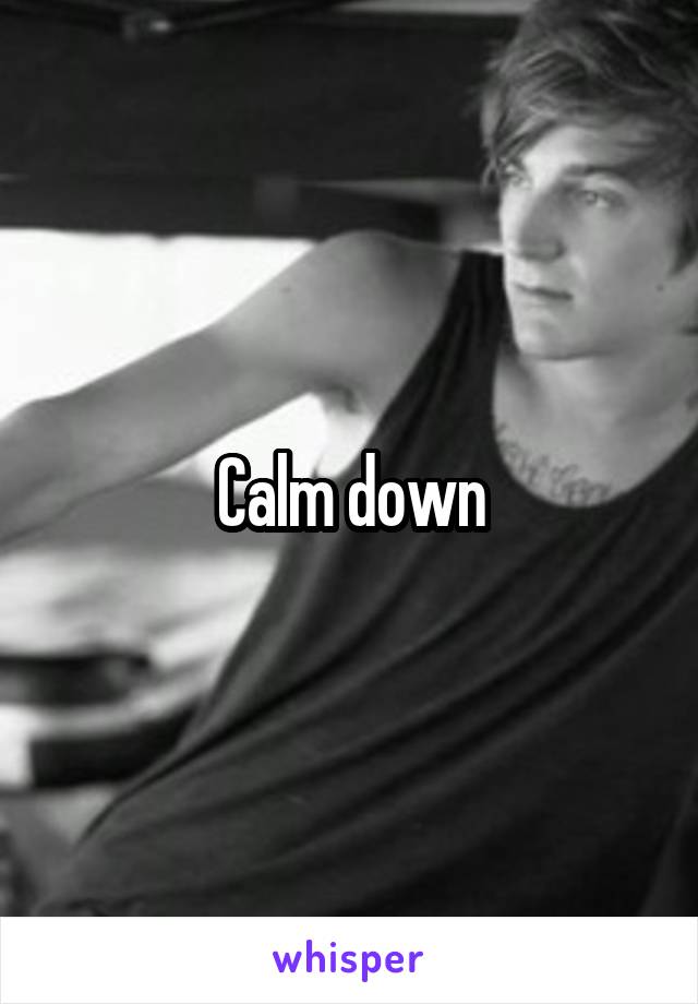 Calm down