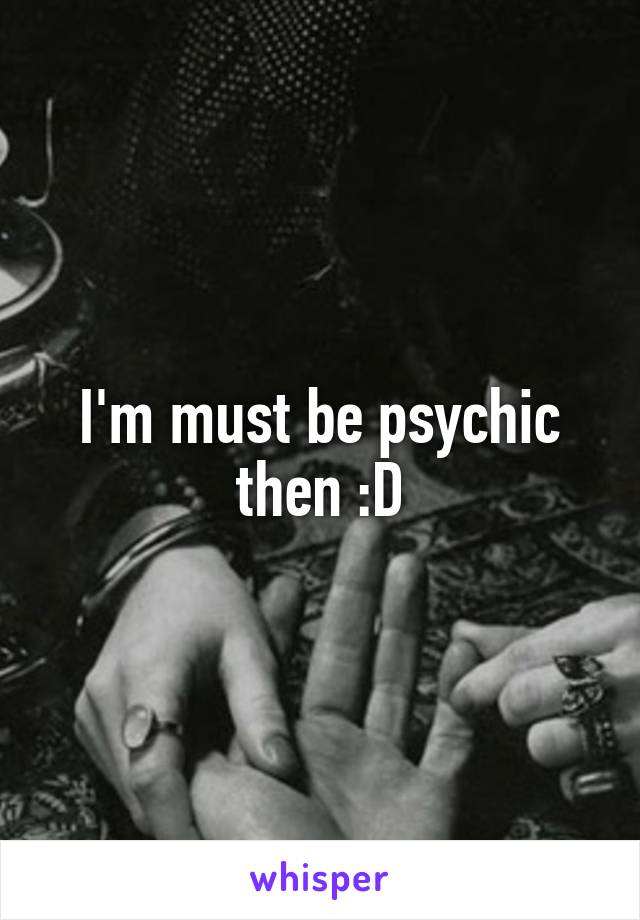 I'm must be psychic then :D