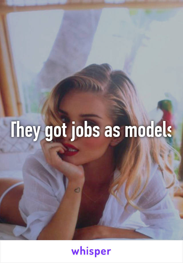 They got jobs as models