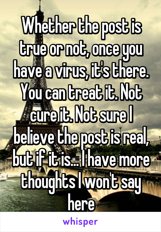 Whether the post is true or not, once you have a virus, it's there. You can treat it. Not cure it. Not sure I believe the post is real, but if it is... I have more thoughts I won't say here