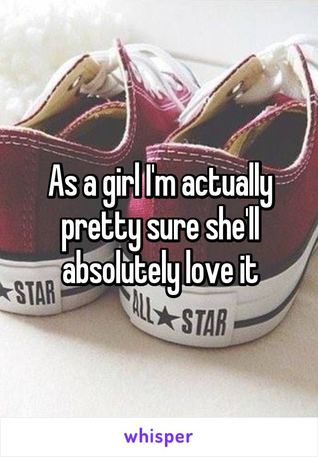 As a girl I'm actually pretty sure she'll absolutely love it