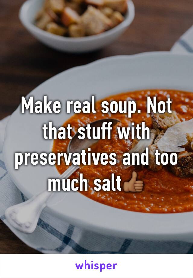 Make real soup. Not that stuff with preservatives and too much salt👍🏾
