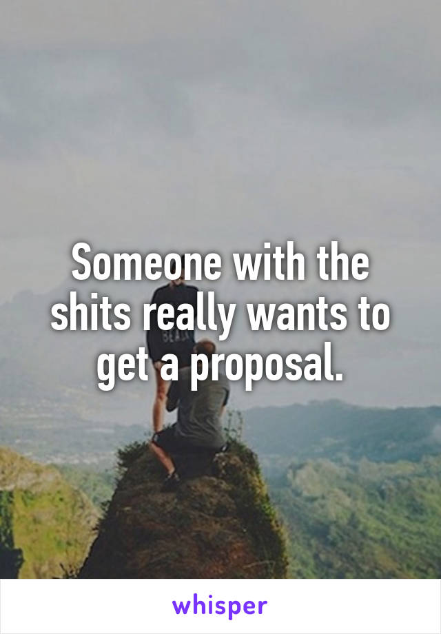 Someone with the shits really wants to get a proposal.