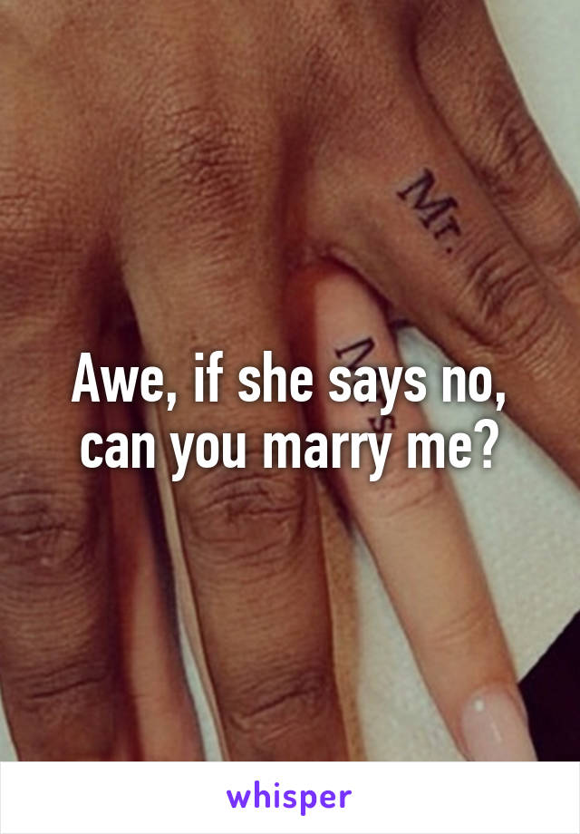 Awe, if she says no, can you marry me?