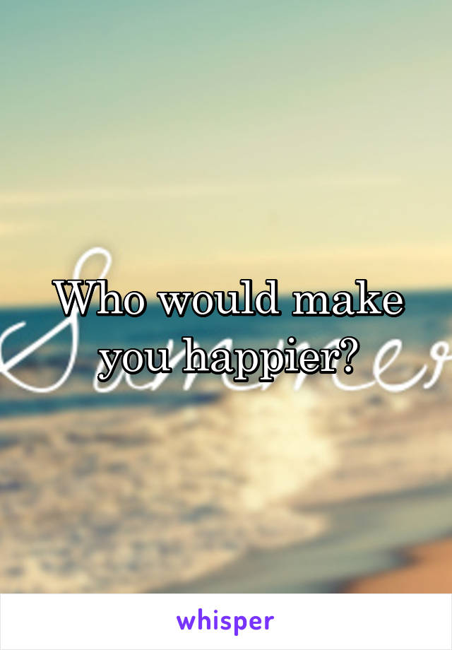 who-would-make-you-happier