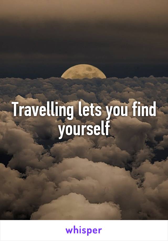 Travelling lets you find yourself