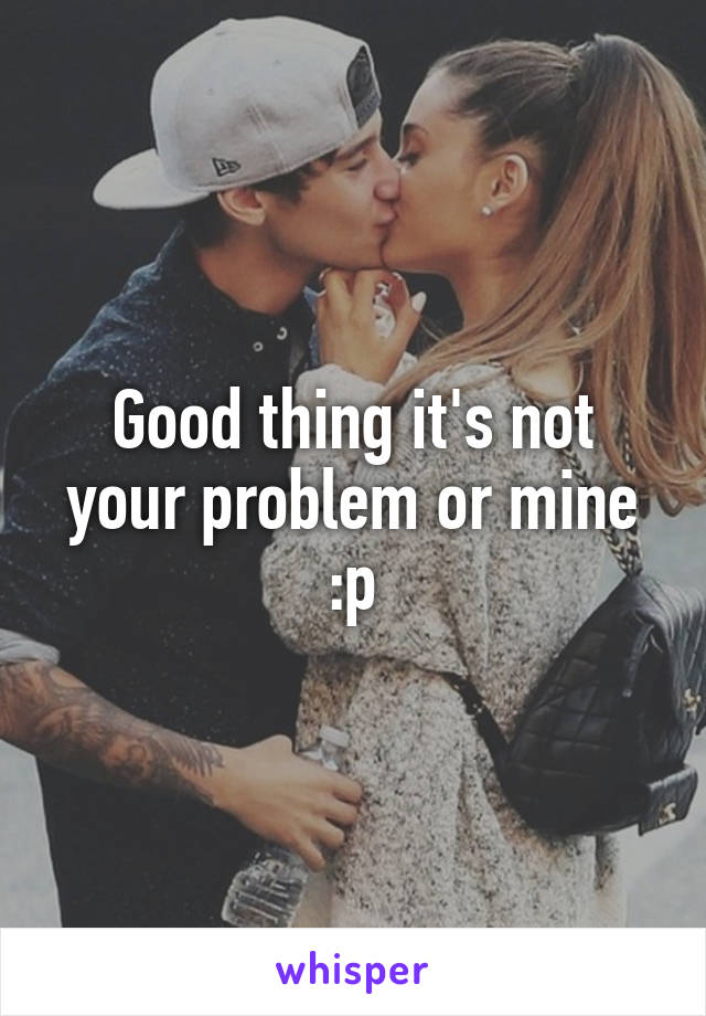 Good thing it's not your problem or mine :p