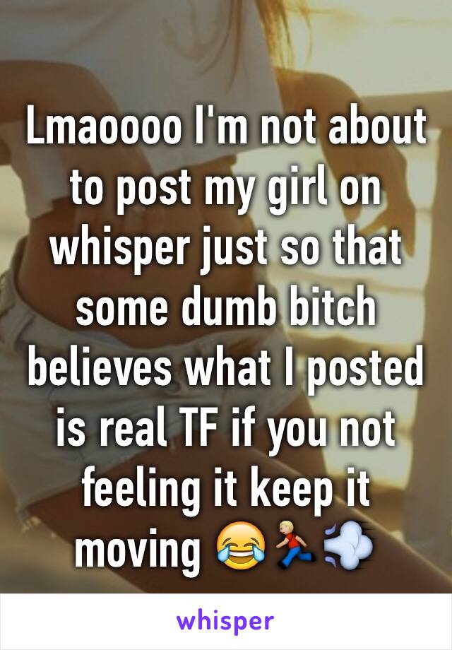 Lmaoooo I'm not about to post my girl on whisper just so that some dumb bitch believes what I posted is real TF if you not feeling it keep it moving 😂🏃🏼💨