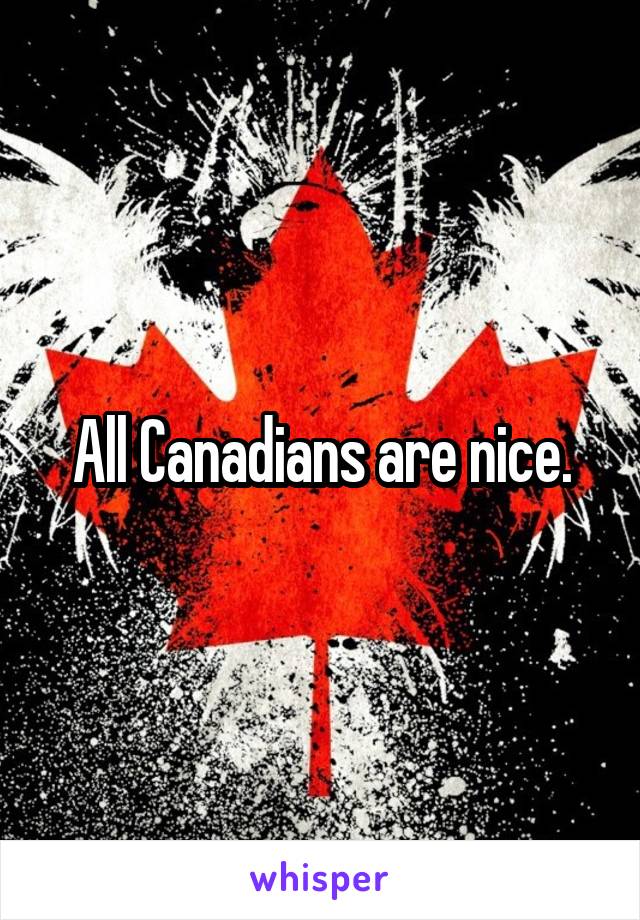 All Canadians are nice.