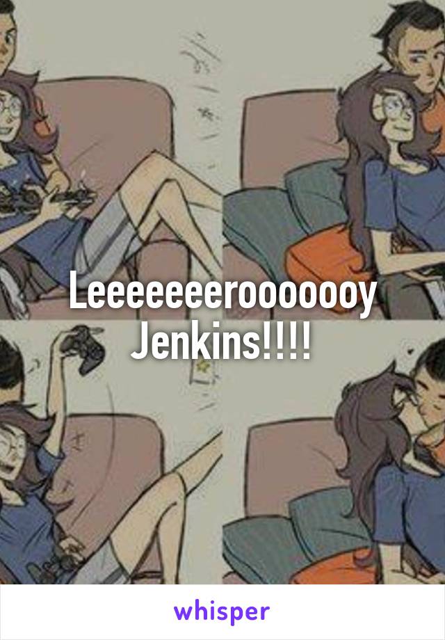 Leeeeeeerooooooy
Jenkins!!!!