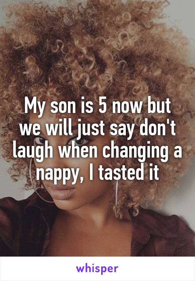 My son is 5 now but we will just say don't laugh when changing a nappy, I tasted it