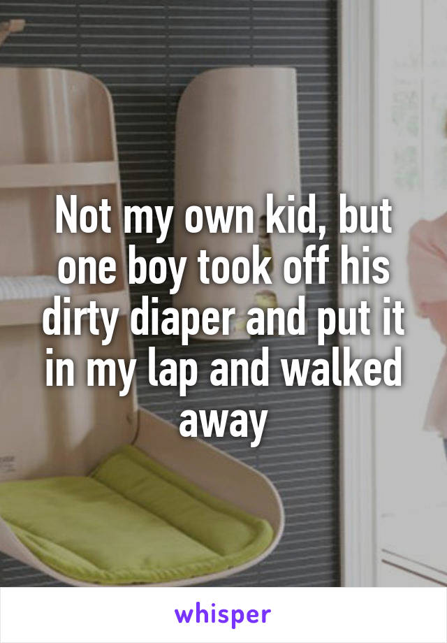 Not my own kid, but one boy took off his dirty diaper and put it in my lap and walked away