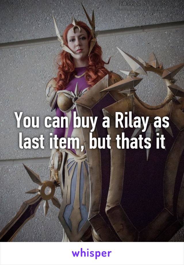 You can buy a Rilay as last item, but thats it