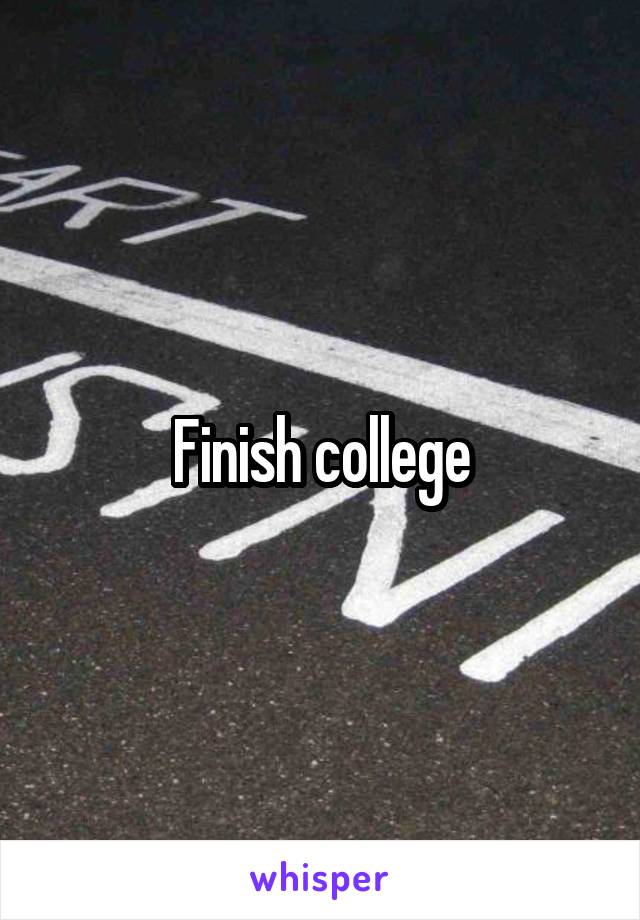 Finish college