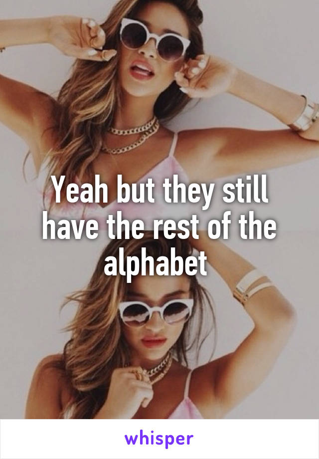Yeah but they still have the rest of the alphabet 