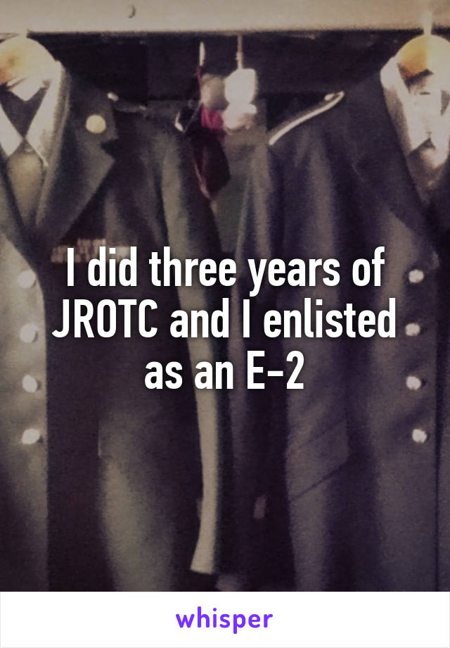 I did three years of JROTC and I enlisted as an E-2