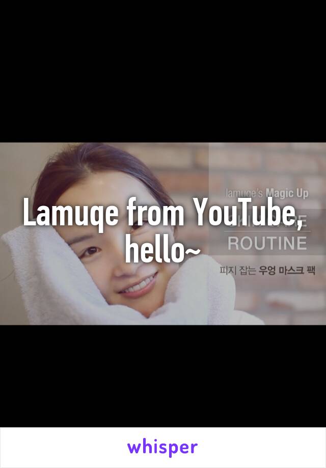 Lamuqe from YouTube, hello~