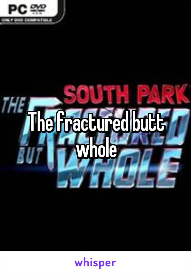 The fractured butt whole