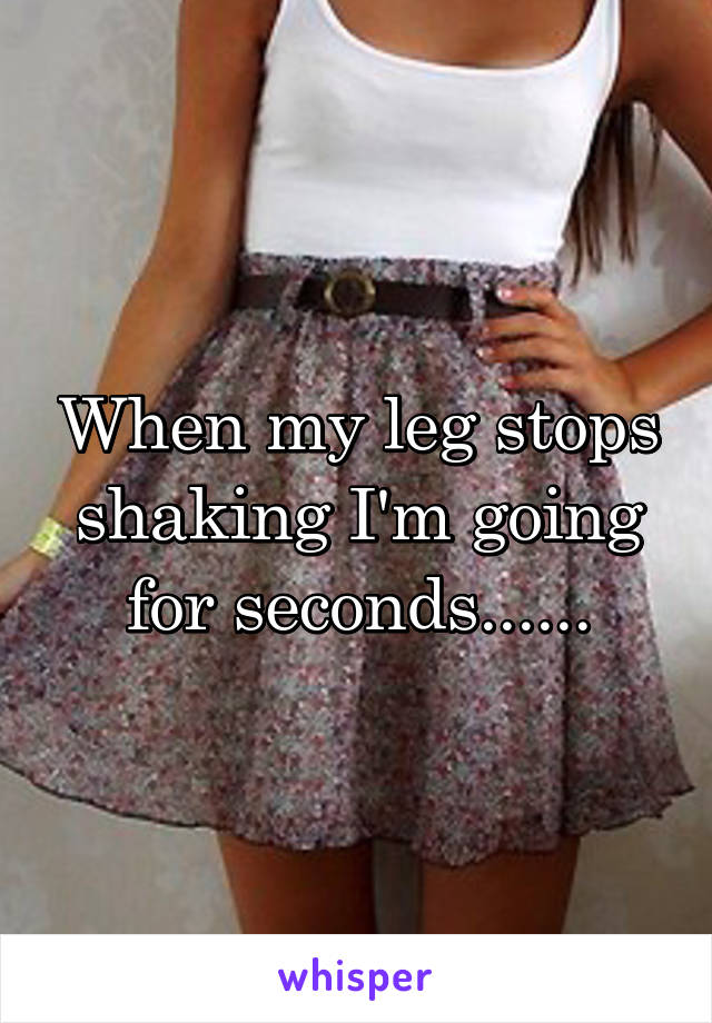 When my leg stops shaking I'm going for seconds......