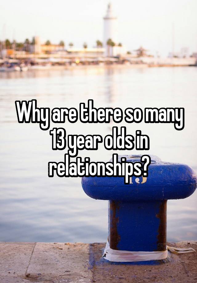 why-are-there-so-many-13-year-olds-in-relationships