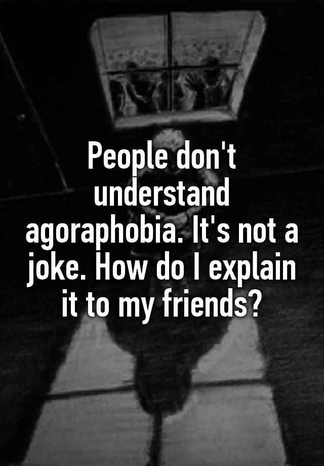 people-don-t-understand-agoraphobia-it-s-not-a-joke-how-do-i-explain