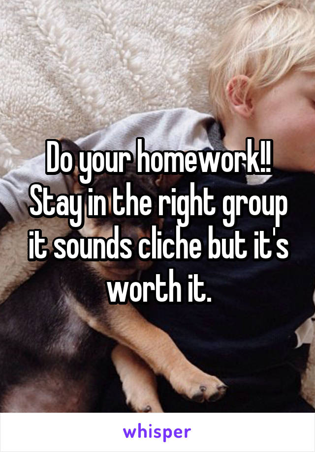 Do your homework!!
Stay in the right group it sounds cliche but it's worth it.