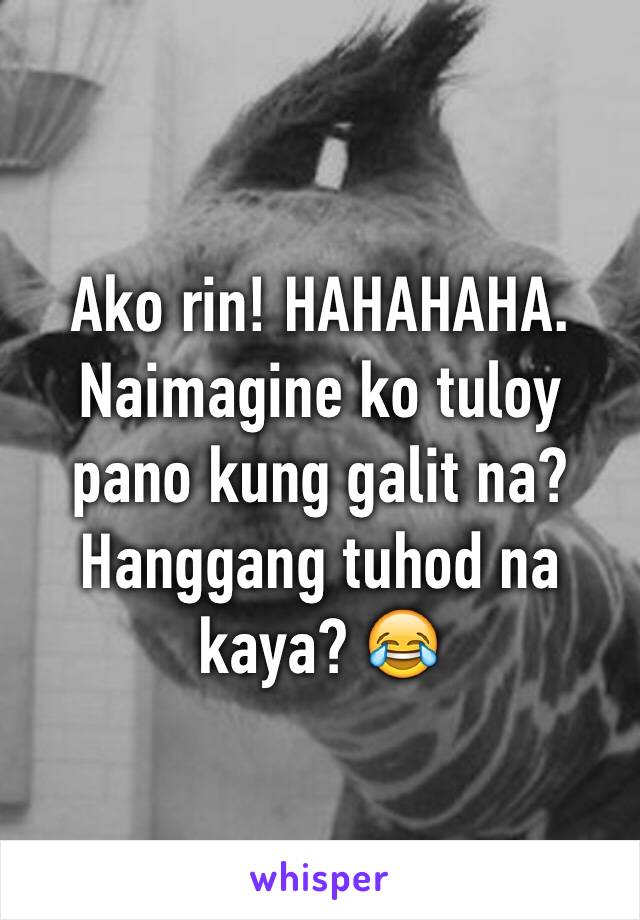 Ako rin! HAHAHAHA. Naimagine ko tuloy pano kung galit na? Hanggang tuhod na kaya? 😂