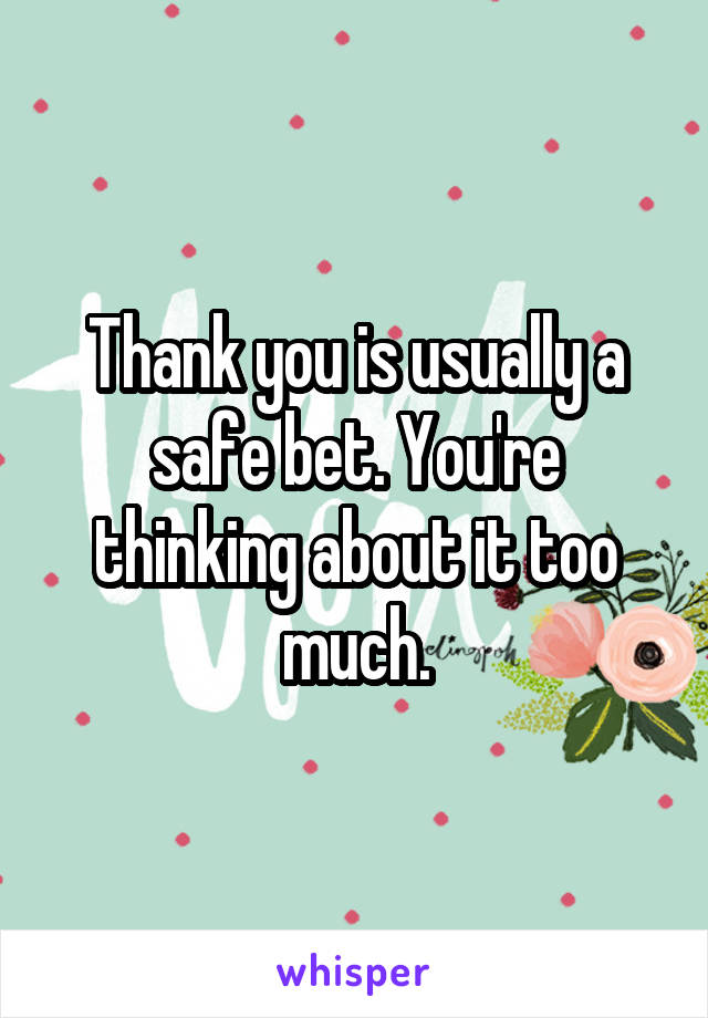 Thank you is usually a safe bet. You're thinking about it too much.