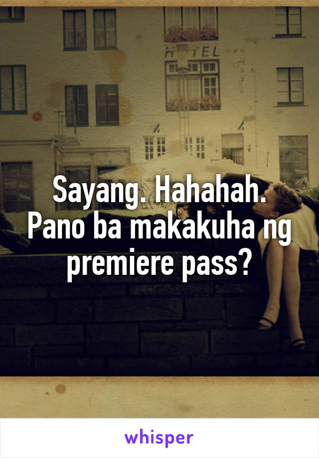 Sayang. Hahahah. Pano ba makakuha ng premiere pass?