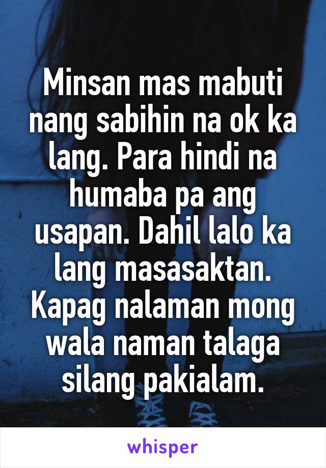 Minsan mas mabuti nang sabihin na ok ka lang. Para hindi na humaba pa ...