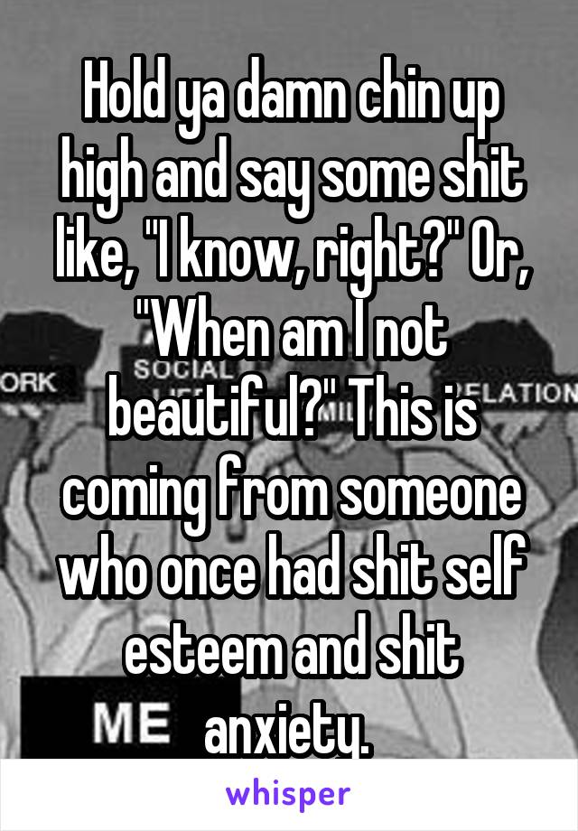 Hold ya damn chin up high and say some shit like, "I know, right?" Or, "When am I not beautiful?" This is coming from someone who once had shit self esteem and shit anxiety. 